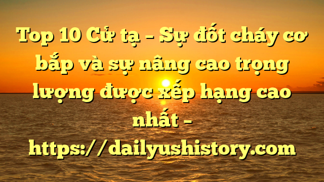 Top 10 Cử tạ – Sự đốt cháy cơ bắp và sự nâng cao trọng lượng được xếp hạng cao nhất – https://dailyushistory.com