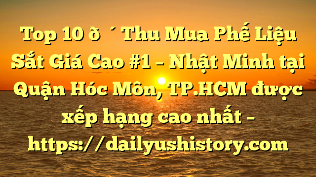 Top 10 🔴Thu Mua Phế Liệu Sắt Giá Cao #1 – Nhật Minh tại Quận Hóc Môn, TP.HCM  được xếp hạng cao nhất – https://dailyushistory.com