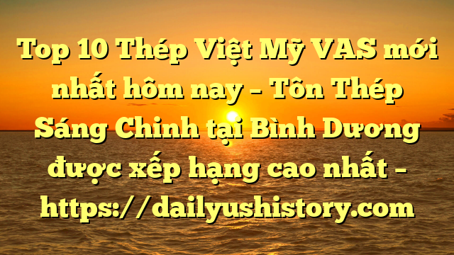 Top 10 Thép Việt Mỹ VAS mới nhất hôm nay – Tôn Thép Sáng Chinh tại Bình Dương  được xếp hạng cao nhất – https://dailyushistory.com