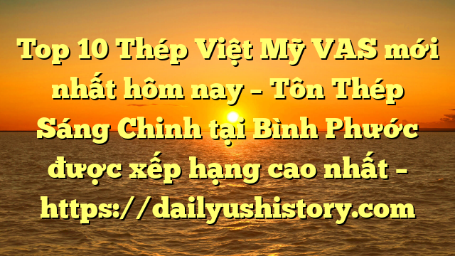 Top 10 Thép Việt Mỹ VAS mới nhất hôm nay – Tôn Thép Sáng Chinh tại Bình Phước  được xếp hạng cao nhất – https://dailyushistory.com