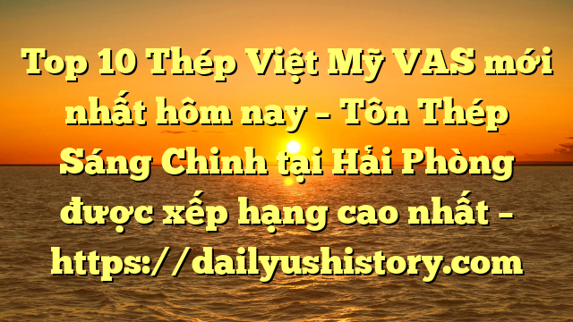 Top 10 Thép Việt Mỹ VAS mới nhất hôm nay – Tôn Thép Sáng Chinh tại Hải Phòng  được xếp hạng cao nhất – https://dailyushistory.com