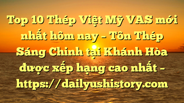 Top 10 Thép Việt Mỹ VAS mới nhất hôm nay – Tôn Thép Sáng Chinh tại Khánh Hòa  được xếp hạng cao nhất – https://dailyushistory.com