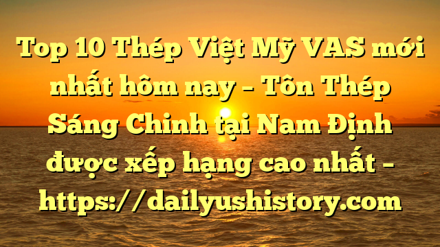 Top 10 Thép Việt Mỹ VAS mới nhất hôm nay – Tôn Thép Sáng Chinh tại Nam Định  được xếp hạng cao nhất – https://dailyushistory.com