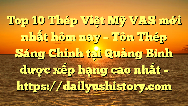 Top 10 Thép Việt Mỹ VAS mới nhất hôm nay – Tôn Thép Sáng Chinh tại Quảng Bình  được xếp hạng cao nhất – https://dailyushistory.com