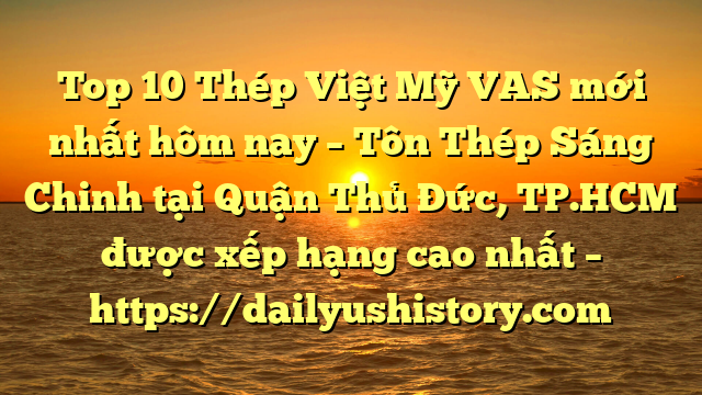 Top 10 Thép Việt Mỹ VAS mới nhất hôm nay – Tôn Thép Sáng Chinh tại Quận Thủ Đức, TP.HCM  được xếp hạng cao nhất – https://dailyushistory.com