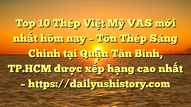 Top 10 Thép Việt Mỹ VAS mới nhất hôm nay – Tôn Thép Sáng Chinh tại Quận Tân Bình, TP.HCM  được xếp hạng cao nhất – https://dailyushistory.com