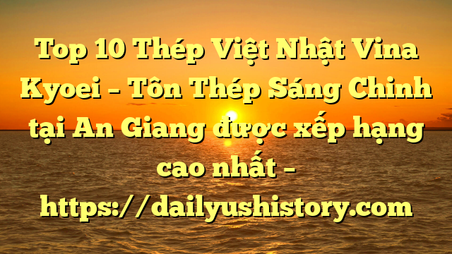 Top 10 Thép Việt Nhật Vina Kyoei – Tôn Thép Sáng Chinh tại An Giang  được xếp hạng cao nhất – https://dailyushistory.com