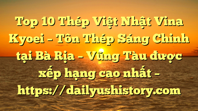 Top 10 Thép Việt Nhật Vina Kyoei – Tôn Thép Sáng Chinh tại Bà Rịa – Vũng Tàu  được xếp hạng cao nhất – https://dailyushistory.com