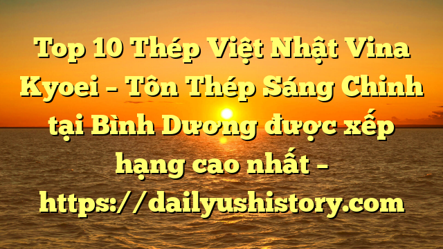 Top 10 Thép Việt Nhật Vina Kyoei – Tôn Thép Sáng Chinh tại Bình Dương  được xếp hạng cao nhất – https://dailyushistory.com