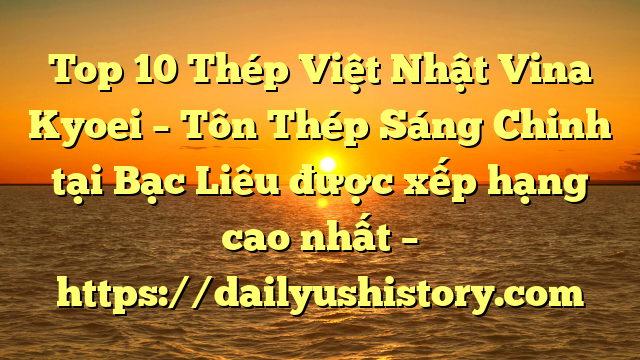 Top 10 Thép Việt Nhật Vina Kyoei – Tôn Thép Sáng Chinh tại Bạc Liêu  được xếp hạng cao nhất – https://dailyushistory.com