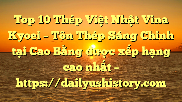 Top 10 Thép Việt Nhật Vina Kyoei – Tôn Thép Sáng Chinh tại Cao Bằng  được xếp hạng cao nhất – https://dailyushistory.com