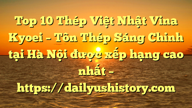 Top 10 Thép Việt Nhật Vina Kyoei – Tôn Thép Sáng Chinh tại Hà Nội  được xếp hạng cao nhất – https://dailyushistory.com