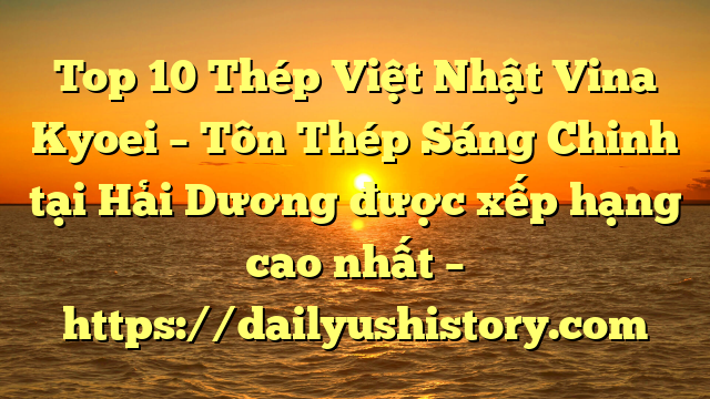 Top 10 Thép Việt Nhật Vina Kyoei – Tôn Thép Sáng Chinh tại Hải Dương  được xếp hạng cao nhất – https://dailyushistory.com