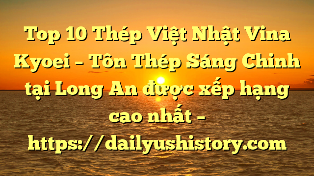 Top 10 Thép Việt Nhật Vina Kyoei – Tôn Thép Sáng Chinh tại Long An  được xếp hạng cao nhất – https://dailyushistory.com