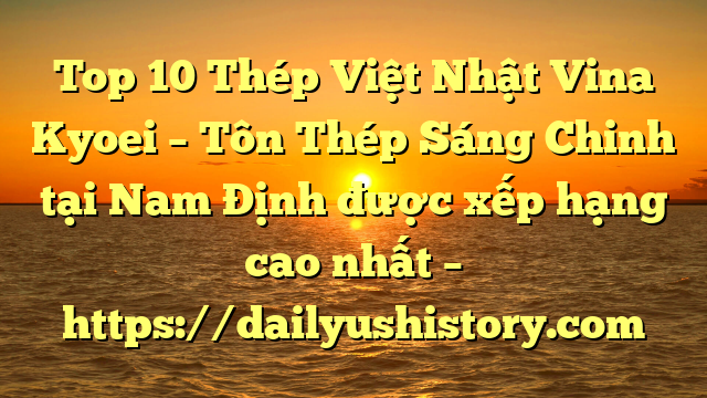 Top 10 Thép Việt Nhật Vina Kyoei – Tôn Thép Sáng Chinh tại Nam Định  được xếp hạng cao nhất – https://dailyushistory.com