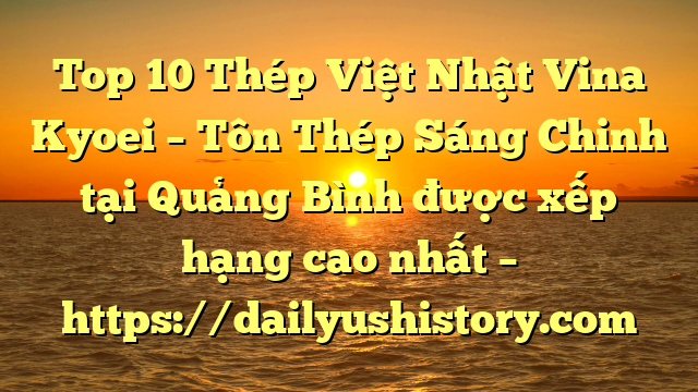 Top 10 Thép Việt Nhật Vina Kyoei – Tôn Thép Sáng Chinh tại Quảng Bình  được xếp hạng cao nhất – https://dailyushistory.com