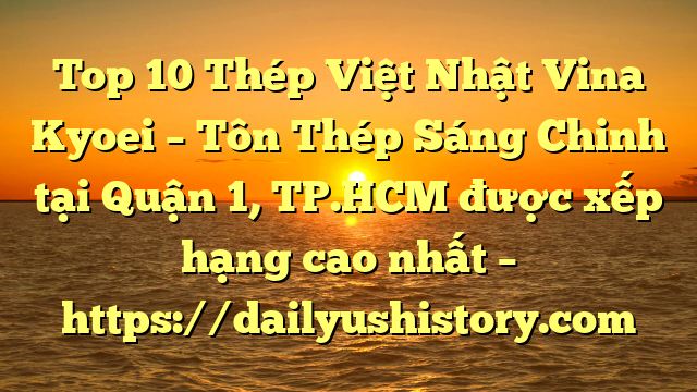 Top 10 Thép Việt Nhật Vina Kyoei – Tôn Thép Sáng Chinh tại Quận 1, TP.HCM  được xếp hạng cao nhất – https://dailyushistory.com