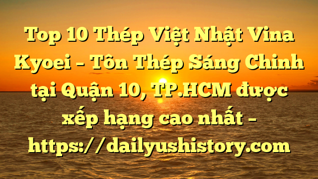 Top 10 Thép Việt Nhật Vina Kyoei – Tôn Thép Sáng Chinh tại Quận 10, TP.HCM  được xếp hạng cao nhất – https://dailyushistory.com