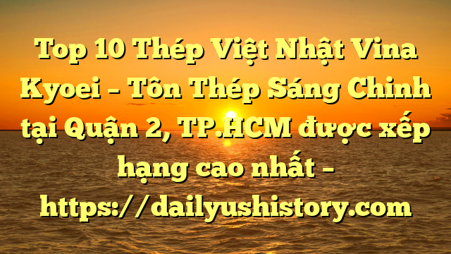 Top 10 Thép Việt Nhật Vina Kyoei – Tôn Thép Sáng Chinh tại Quận 2, TP.HCM  được xếp hạng cao nhất – https://dailyushistory.com