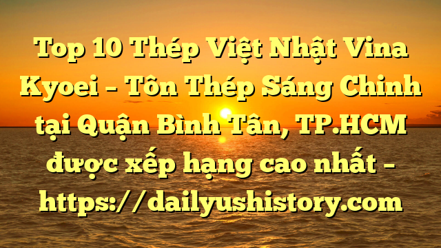 Top 10 Thép Việt Nhật Vina Kyoei – Tôn Thép Sáng Chinh tại Quận Bình Tân, TP.HCM  được xếp hạng cao nhất – https://dailyushistory.com