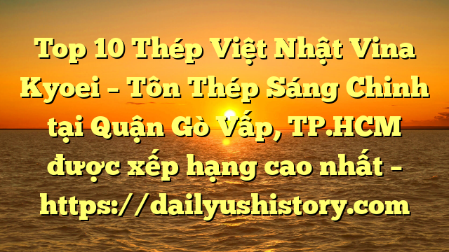 Top 10 Thép Việt Nhật Vina Kyoei – Tôn Thép Sáng Chinh tại Quận Gò Vấp, TP.HCM  được xếp hạng cao nhất – https://dailyushistory.com