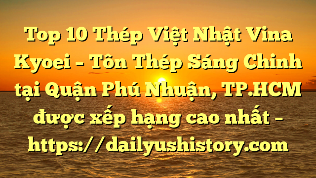 Top 10 Thép Việt Nhật Vina Kyoei – Tôn Thép Sáng Chinh tại Quận Phú Nhuận, TP.HCM  được xếp hạng cao nhất – https://dailyushistory.com