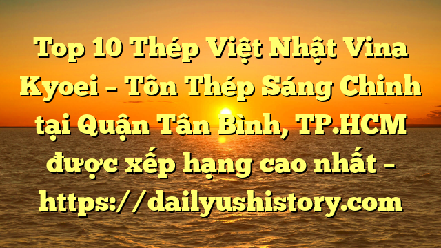 Top 10 Thép Việt Nhật Vina Kyoei – Tôn Thép Sáng Chinh tại Quận Tân Bình, TP.HCM  được xếp hạng cao nhất – https://dailyushistory.com