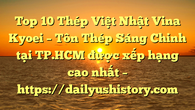 Top 10 Thép Việt Nhật Vina Kyoei – Tôn Thép Sáng Chinh tại TP.HCM  được xếp hạng cao nhất – https://dailyushistory.com