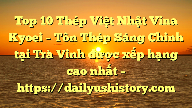 Top 10 Thép Việt Nhật Vina Kyoei – Tôn Thép Sáng Chinh tại Trà Vinh  được xếp hạng cao nhất – https://dailyushistory.com