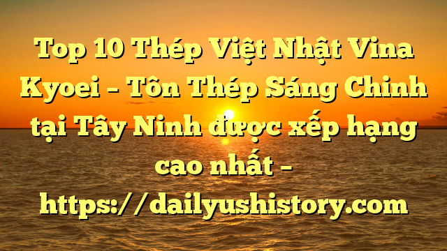 Top 10 Thép Việt Nhật Vina Kyoei – Tôn Thép Sáng Chinh tại Tây Ninh  được xếp hạng cao nhất – https://dailyushistory.com