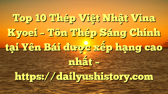 Top 10 Thép Việt Nhật Vina Kyoei – Tôn Thép Sáng Chinh tại Yên Bái  được xếp hạng cao nhất – https://dailyushistory.com