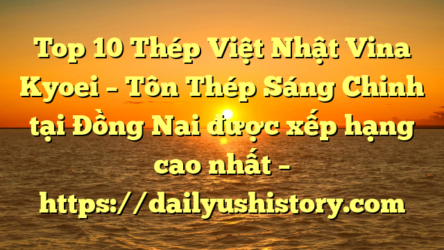 Top 10 Thép Việt Nhật Vina Kyoei – Tôn Thép Sáng Chinh tại Đồng Nai  được xếp hạng cao nhất – https://dailyushistory.com