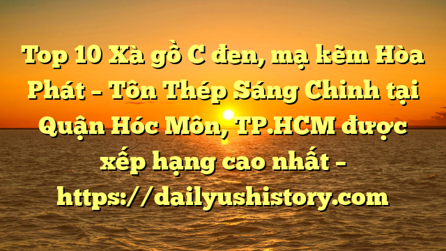 Top 10 Xà gồ C đen, mạ kẽm Hòa Phát  – Tôn Thép Sáng Chinh tại Quận Hóc Môn, TP.HCM  được xếp hạng cao nhất – https://dailyushistory.com