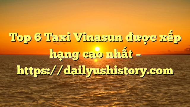 Top 6 Taxi Vinasun được xếp hạng cao nhất – https://dailyushistory.com