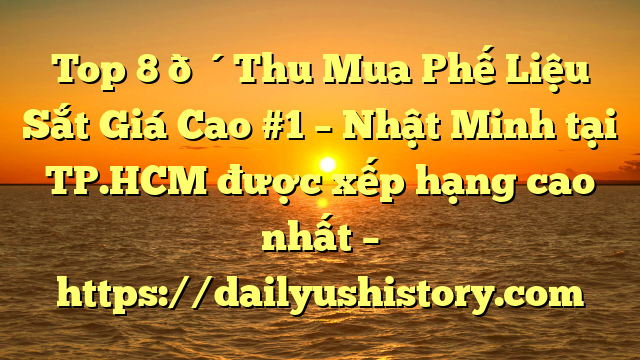 Top 8 🔴Thu Mua Phế Liệu Sắt Giá Cao #1 – Nhật Minh tại TP.HCM  được xếp hạng cao nhất – https://dailyushistory.com