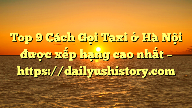 Top 9 Cách Gọi Taxi ở Hà Nội được xếp hạng cao nhất – https://dailyushistory.com