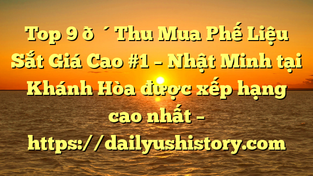 Top 9 🔴Thu Mua Phế Liệu Sắt Giá Cao #1 – Nhật Minh tại Khánh Hòa  được xếp hạng cao nhất – https://dailyushistory.com