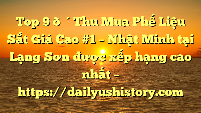 Top 9 🔴Thu Mua Phế Liệu Sắt Giá Cao #1 – Nhật Minh tại Lạng Sơn  được xếp hạng cao nhất – https://dailyushistory.com