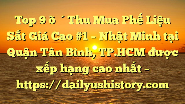 Top 9 🔴Thu Mua Phế Liệu Sắt Giá Cao #1 – Nhật Minh tại Quận Tân Bình, TP.HCM  được xếp hạng cao nhất – https://dailyushistory.com