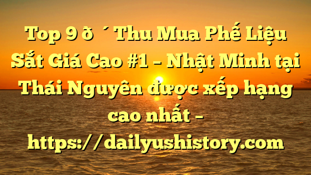 Top 9 🔴Thu Mua Phế Liệu Sắt Giá Cao #1 – Nhật Minh tại Thái Nguyên  được xếp hạng cao nhất – https://dailyushistory.com