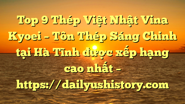 Top 9 Thép Việt Nhật Vina Kyoei – Tôn Thép Sáng Chinh tại Hà Tĩnh  được xếp hạng cao nhất – https://dailyushistory.com